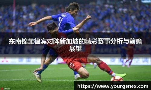 东南锦菲律宾对阵新加坡的精彩赛事分析与前瞻展望